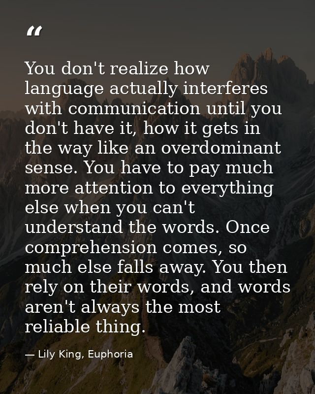 You don't realize how language actually interferes with communication until you don't have it, how it gets in the way li — Lily King, Euphoria