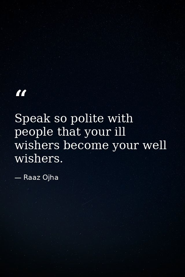 Speak so polite with people that your ill wishers become your well wishers. — Raaz Ojha