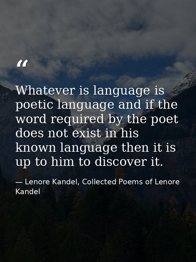 Whatever is language is poetic language and if the word required by the poet does not exist in his known language then i — Lenore Kandel, Collected Poems of Lenore Kandel