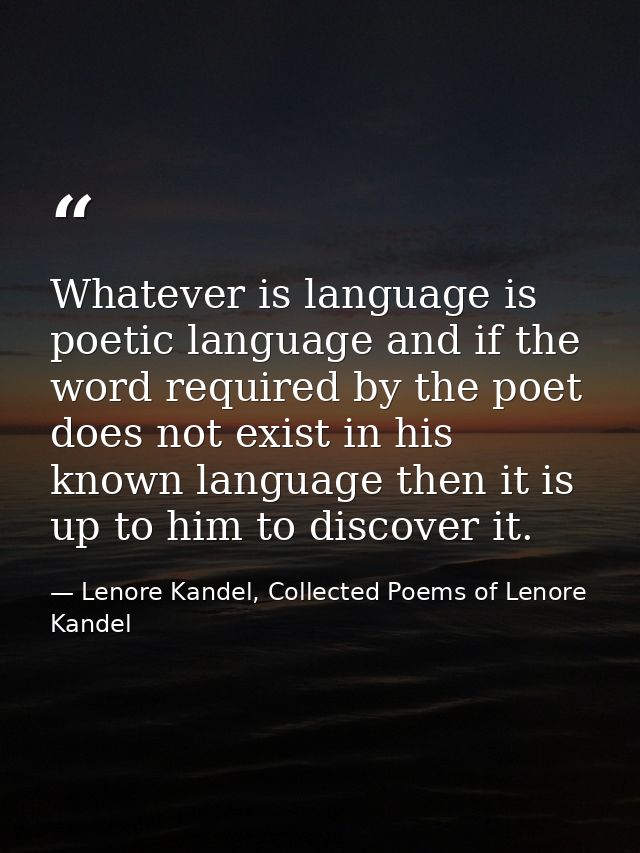 Whatever is language is poetic language and if the word required by the poet does not exist in his known language then i — Lenore Kandel, Collected Poems of Lenore Kandel