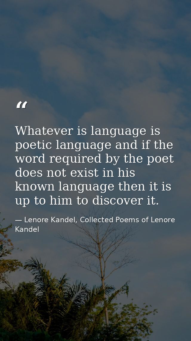 Whatever is language is poetic language and if the word required by the poet does not exist in his known language then i — Lenore Kandel, Collected Poems of Lenore Kandel