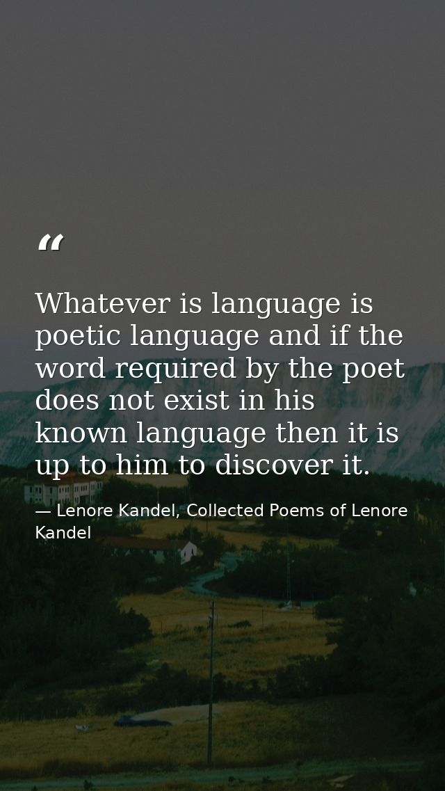 Whatever is language is poetic language and if the word required by the poet does not exist in his known language then i — Lenore Kandel, Collected Poems of Lenore Kandel