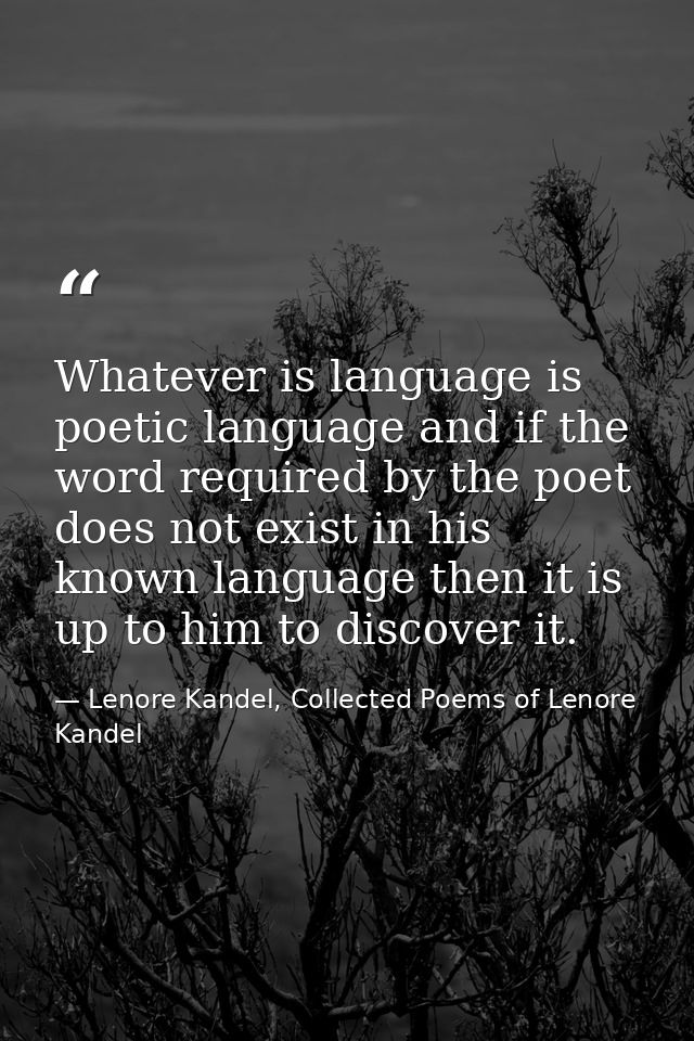 Whatever is language is poetic language and if the word required by the poet does not exist in his known language then i — Lenore Kandel, Collected Poems of Lenore Kandel