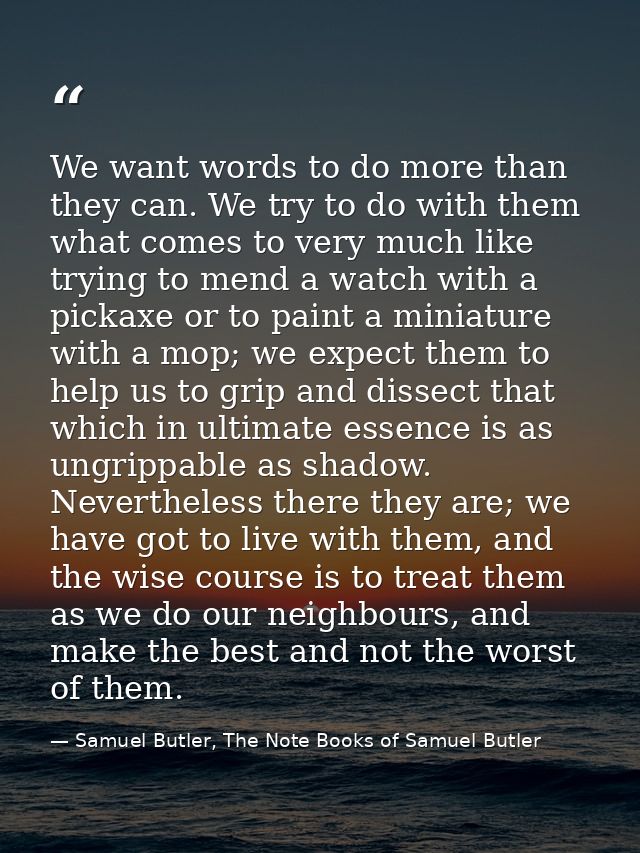 We want words to do more than they can. We try to do with them what comes to very much like trying to mend a watch with  — Samuel Butler, The Note Books of Samuel Butler