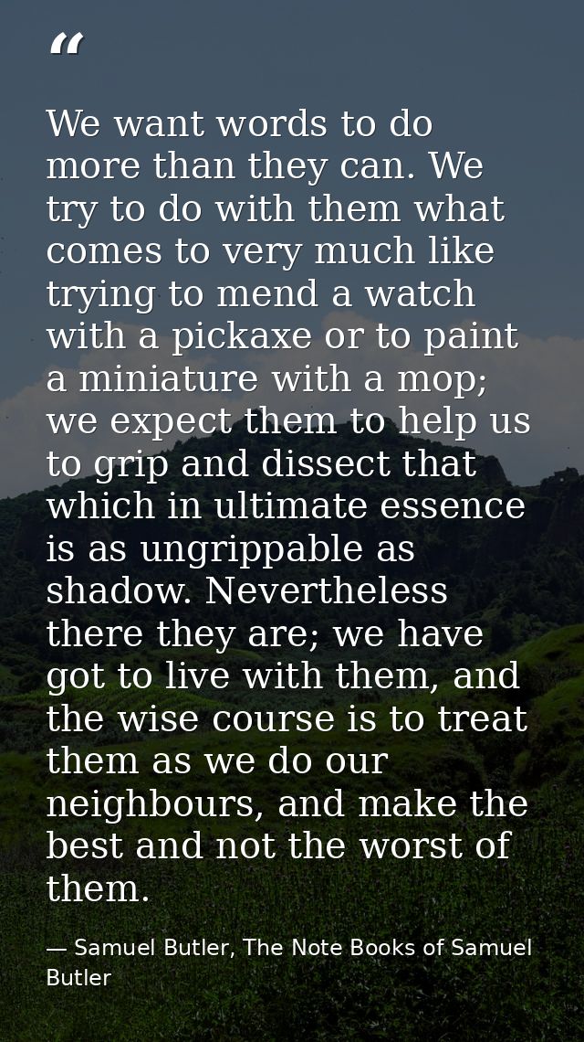 We want words to do more than they can. We try to do with them what comes to very much like trying to mend a watch with  — Samuel Butler, The Note Books of Samuel Butler