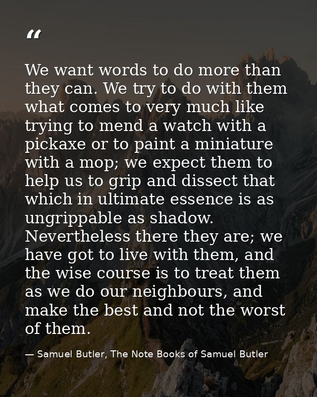 We want words to do more than they can. We try to do with them what comes to very much like trying to mend a watch with  — Samuel Butler, The Note Books of Samuel Butler