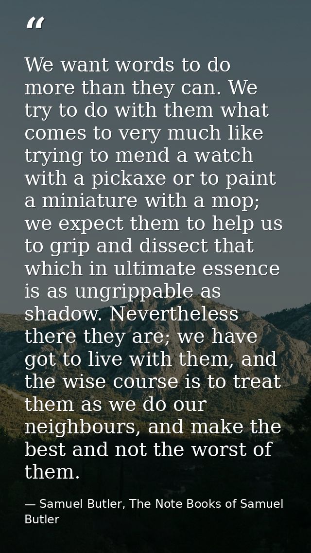 We want words to do more than they can. We try to do with them what comes to very much like trying to mend a watch with  — Samuel Butler, The Note Books of Samuel Butler