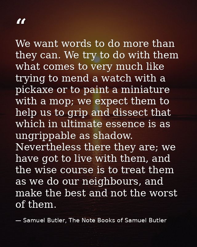 We want words to do more than they can. We try to do with them what comes to very much like trying to mend a watch with  — Samuel Butler, The Note Books of Samuel Butler