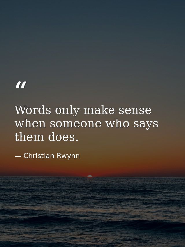 Words only make sense when someone who says them does. — Christian Rwynn