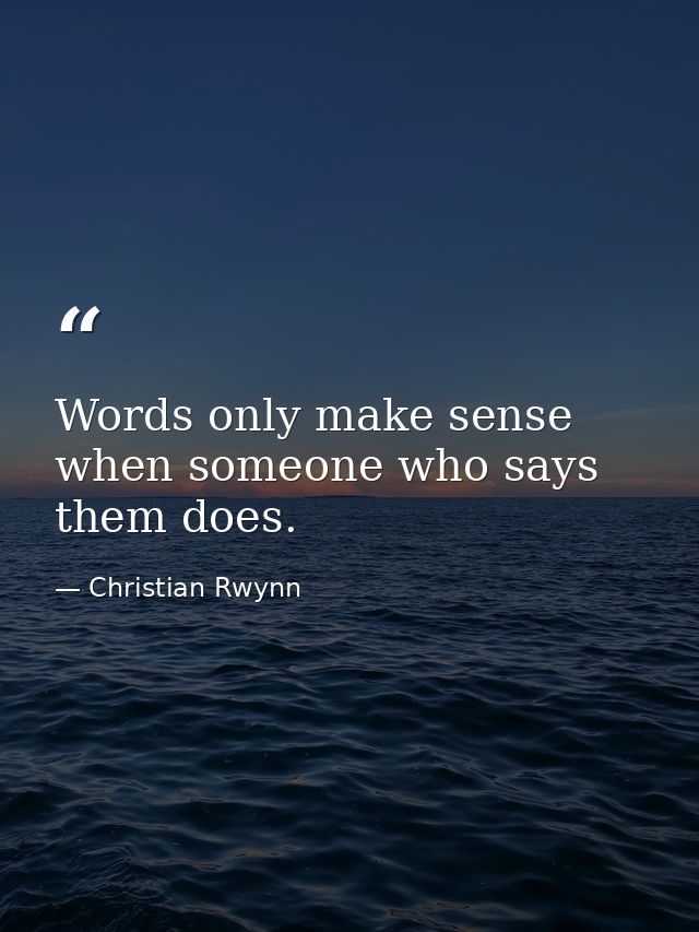 Words only make sense when someone who says them does. — Christian Rwynn
