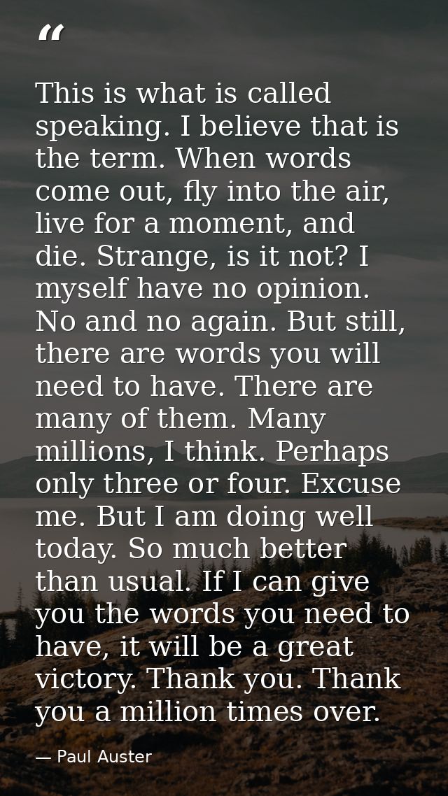 This is what is called speaking. I believe that is the term. When words come out, fly into the air, live for a moment, a — Paul Auster