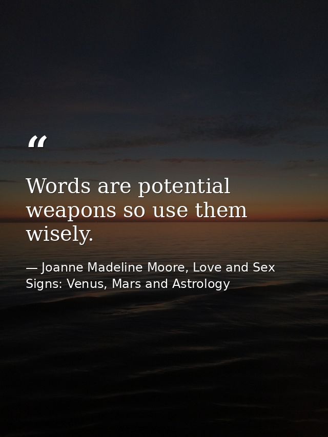 Words are potential weapons so use them wisely. — Joanne Madeline Moore, Love and Sex Signs: Venus, Mars and Astrology