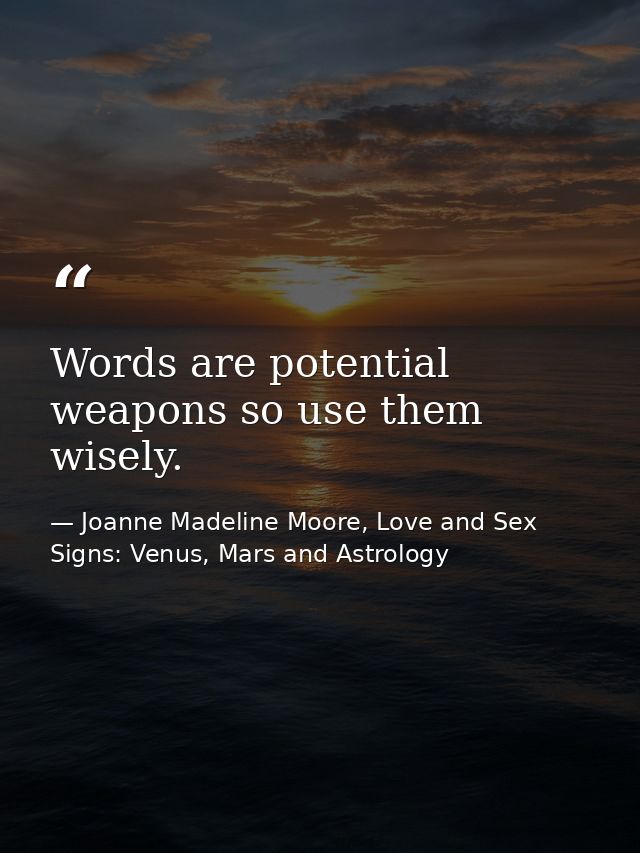 Words are potential weapons so use them wisely. — Joanne Madeline Moore, Love and Sex Signs: Venus, Mars and Astrology