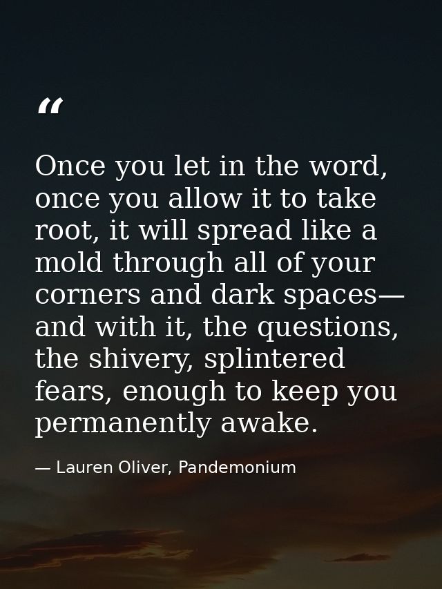 Once you let in the word, once you allow it to take root, it will spread like a mold through all of your corners and dar — Lauren Oliver, Pandemonium