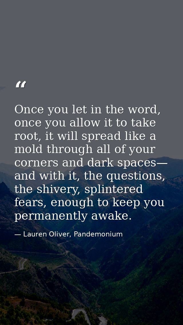 Once you let in the word, once you allow it to take root, it will spread like a mold through all of your corners and dar — Lauren Oliver, Pandemonium