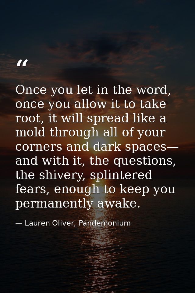 Once you let in the word, once you allow it to take root, it will spread like a mold through all of your corners and dar — Lauren Oliver, Pandemonium