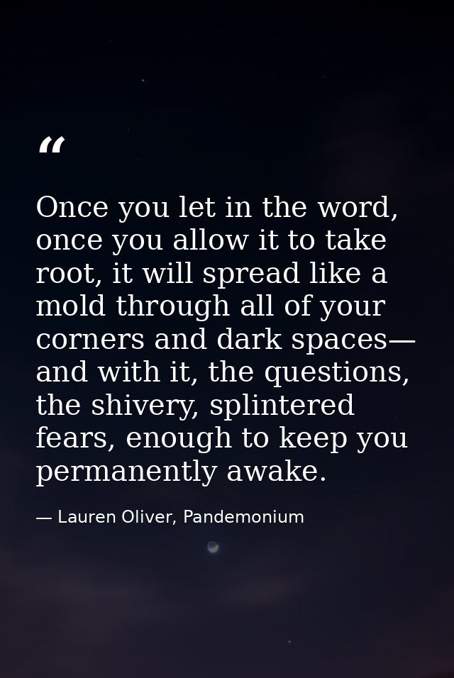 Once you let in the word, once you allow it to take root, it will spread like a mold through all of your corners and dar — Lauren Oliver, Pandemonium