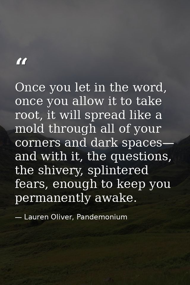 Once you let in the word, once you allow it to take root, it will spread like a mold through all of your corners and dar — Lauren Oliver, Pandemonium