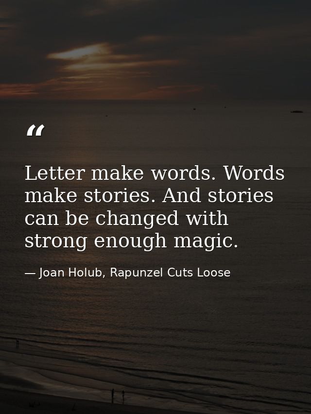 Letter make words. Words make stories. And stories can be changed with strong enough magic. — Joan Holub, Rapunzel Cuts Loose