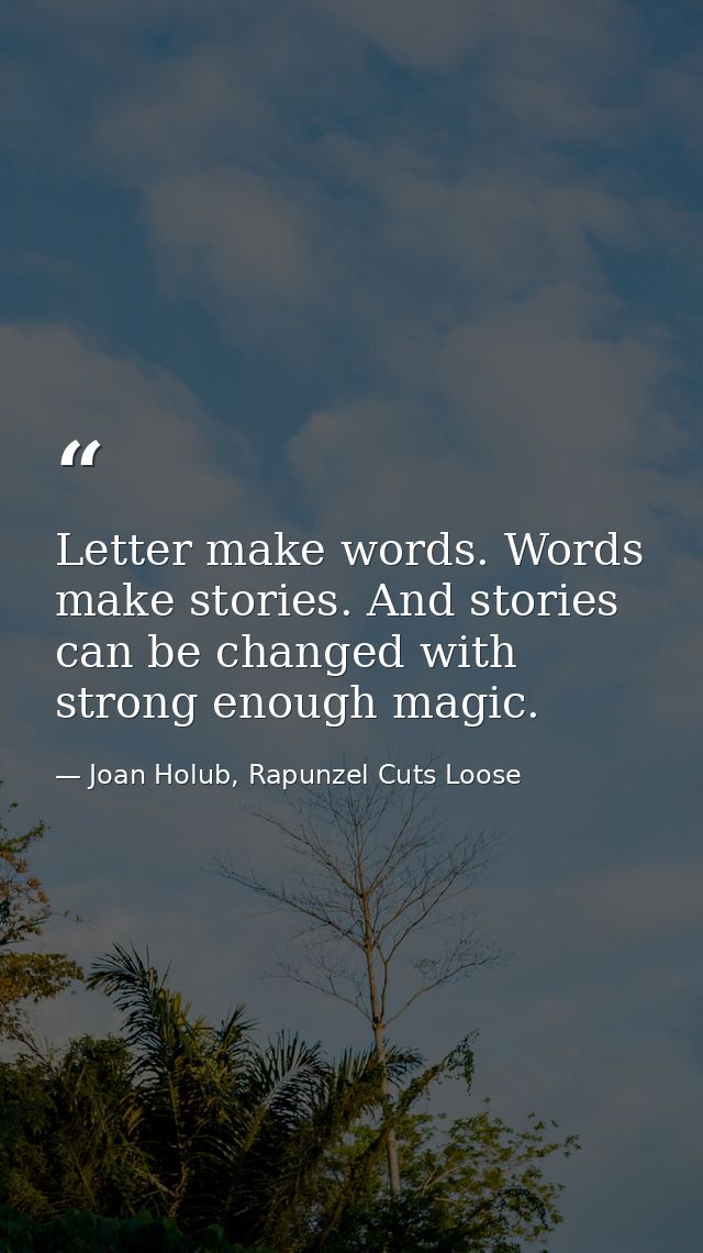 Letter make words. Words make stories. And stories can be changed with strong enough magic. — Joan Holub, Rapunzel Cuts Loose
