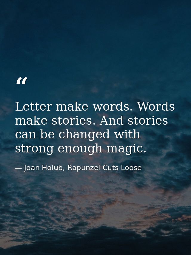 Letter make words. Words make stories. And stories can be changed with strong enough magic. — Joan Holub, Rapunzel Cuts Loose