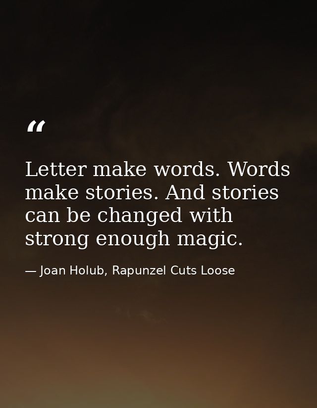Letter make words. Words make stories. And stories can be changed with strong enough magic. — Joan Holub, Rapunzel Cuts Loose