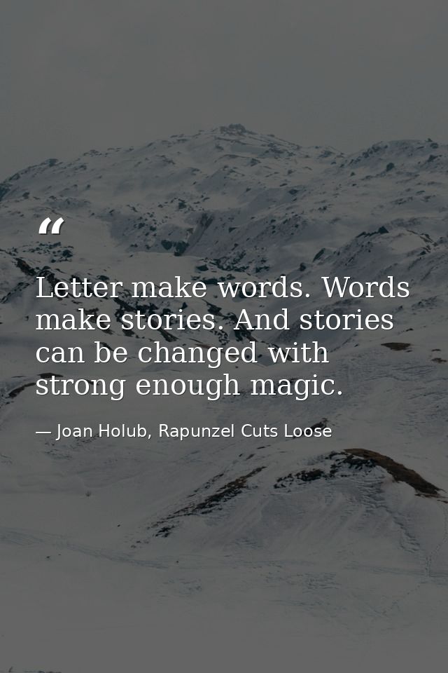 Letter make words. Words make stories. And stories can be changed with strong enough magic. — Joan Holub, Rapunzel Cuts Loose