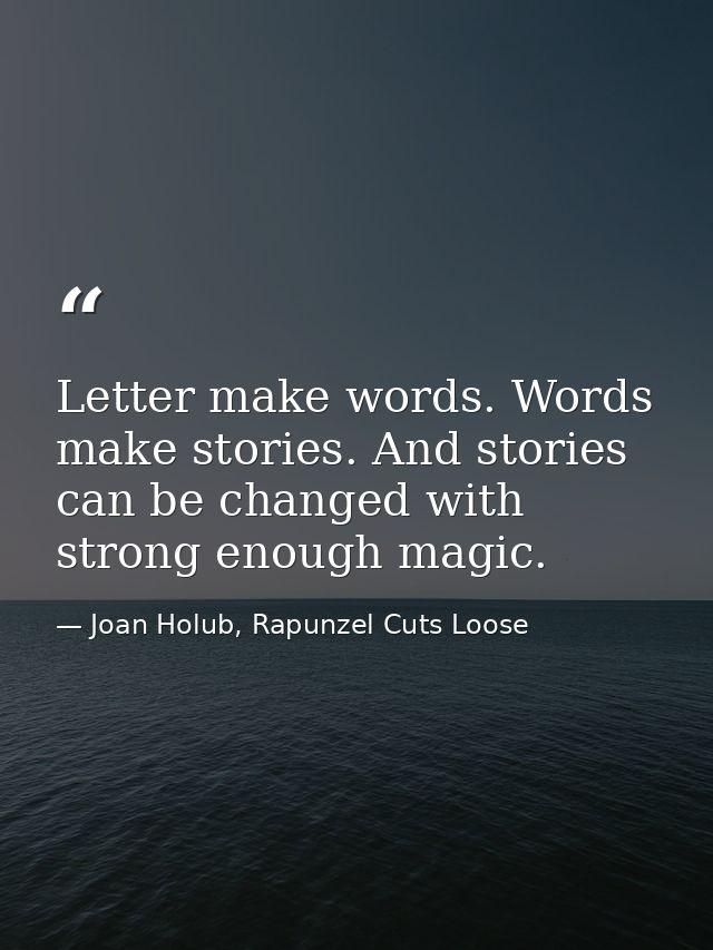 Letter make words. Words make stories. And stories can be changed with strong enough magic. — Joan Holub, Rapunzel Cuts Loose