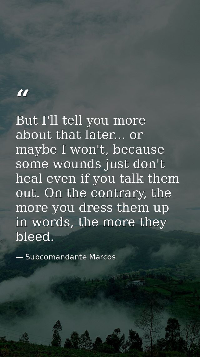 But I'll tell you more about that later... or maybe I won't, because some wounds just don't heal even if you talk them o — Subcomandante Marcos