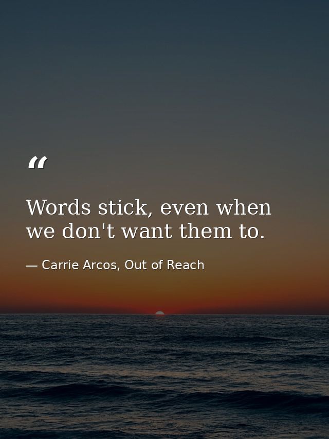 Words stick, even when we don't want them to. — Carrie Arcos, Out of Reach