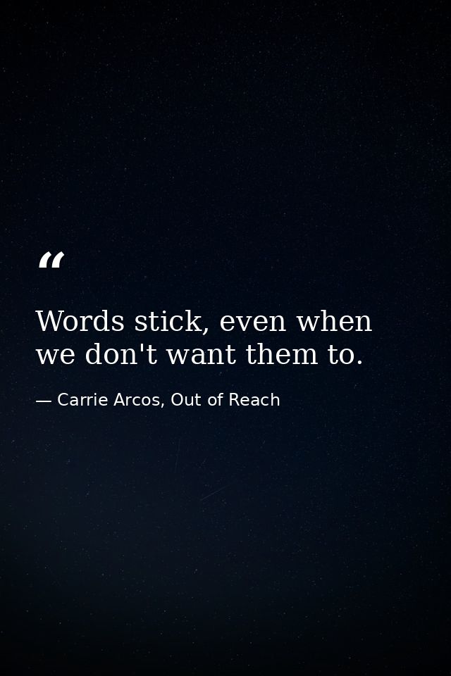 Words stick, even when we don't want them to. — Carrie Arcos, Out of Reach