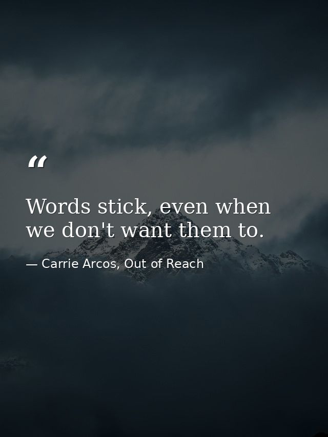Words stick, even when we don't want them to. — Carrie Arcos, Out of Reach