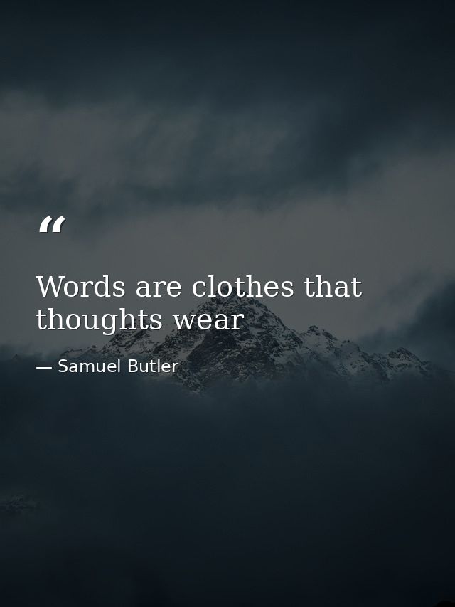 Words are clothes that thoughts wear — Samuel Butler