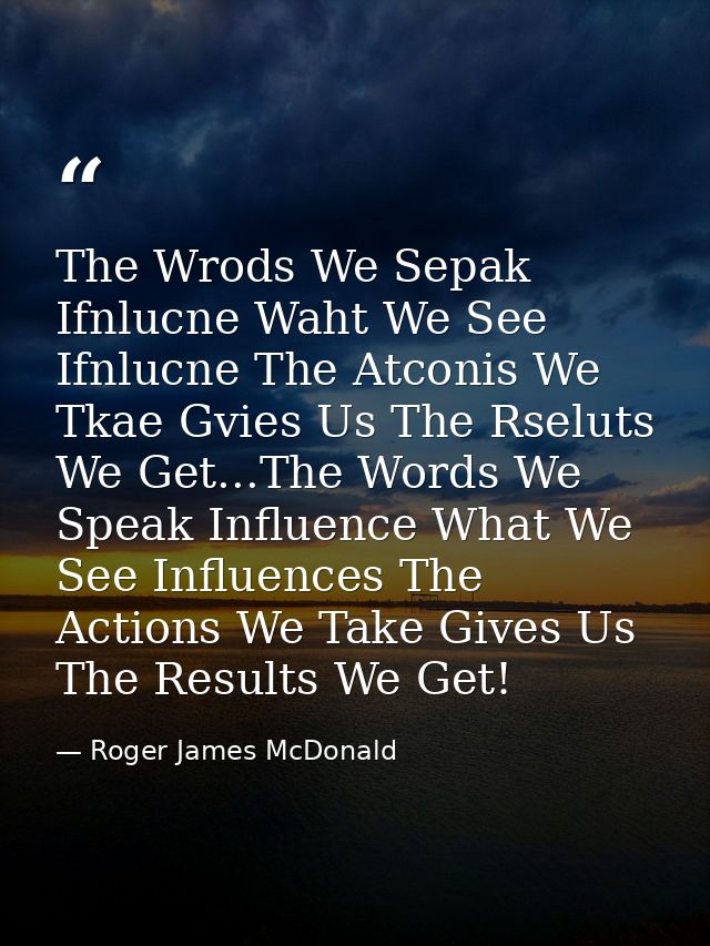 The Wrods We Sepak Ifnlucne Waht We See Ifnlucne The Atconis We Tkae Gvies Us The Rseluts We Get...The Words We Speak In — Roger James McDonald