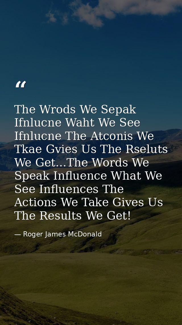 The Wrods We Sepak Ifnlucne Waht We See Ifnlucne The Atconis We Tkae Gvies Us The Rseluts We Get...The Words We Speak In — Roger James McDonald