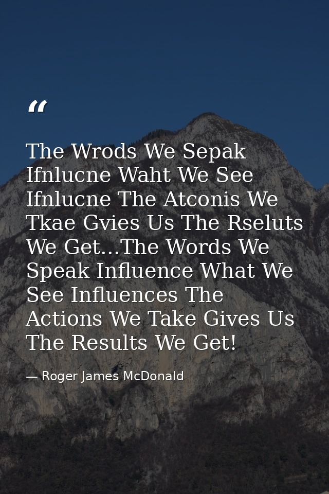 The Wrods We Sepak Ifnlucne Waht We See Ifnlucne The Atconis We Tkae Gvies Us The Rseluts We Get...The Words We Speak In — Roger James McDonald