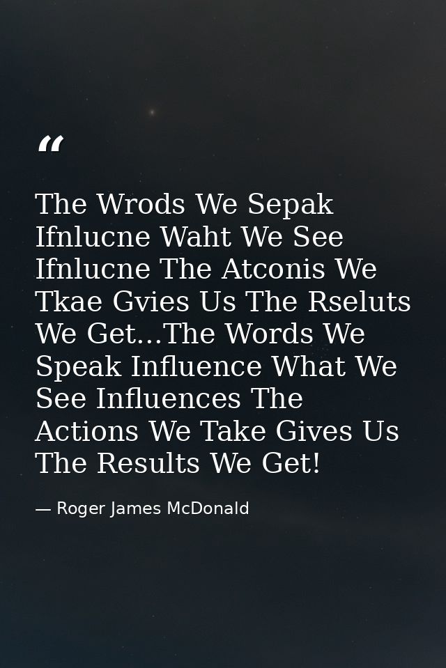 The Wrods We Sepak Ifnlucne Waht We See Ifnlucne The Atconis We Tkae Gvies Us The Rseluts We Get...The Words We Speak In — Roger James McDonald