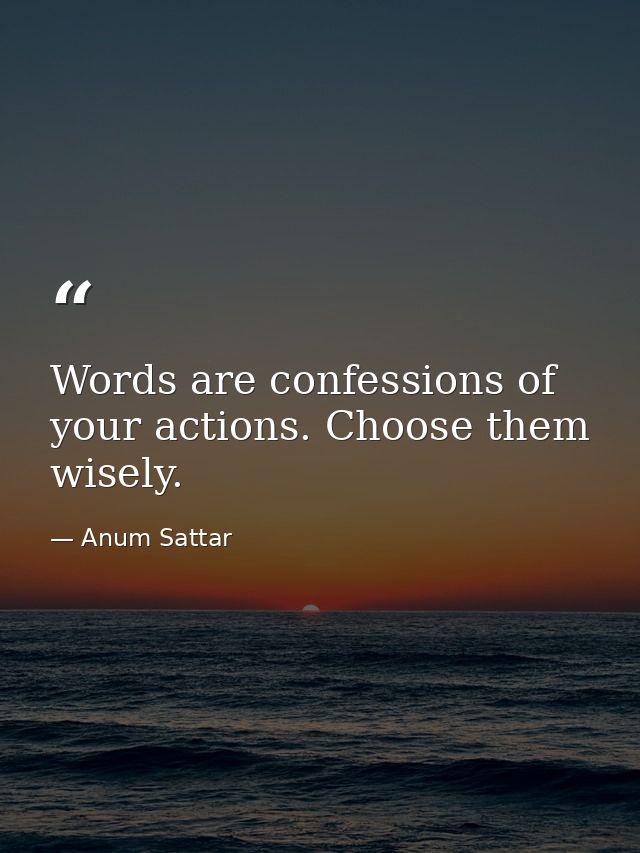 Words are confessions of your actions. Choose them wisely. — Anum Sattar