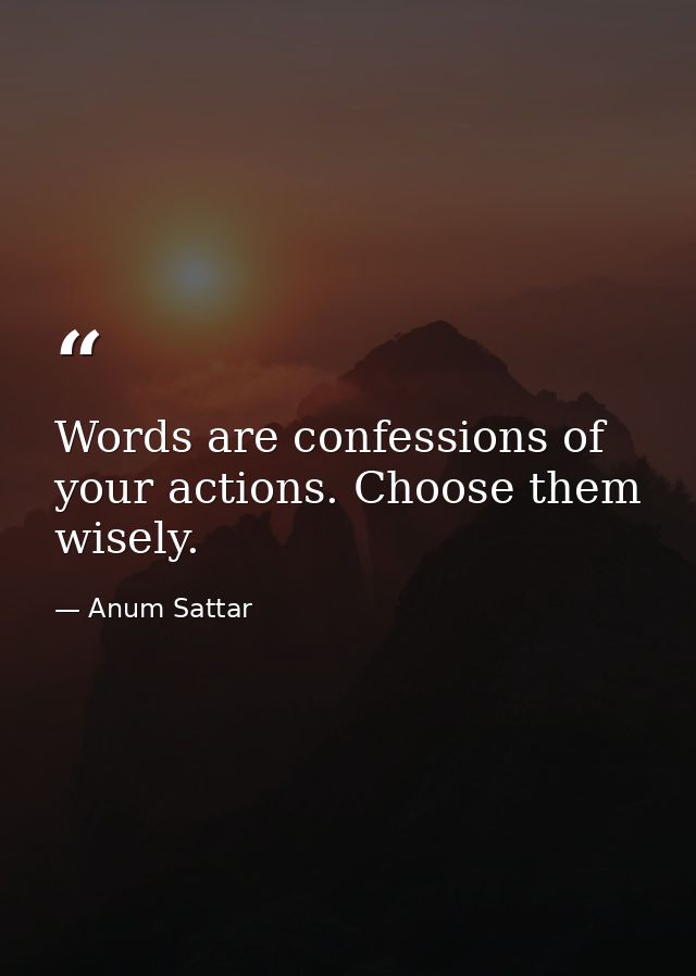 Words are confessions of your actions. Choose them wisely. — Anum Sattar