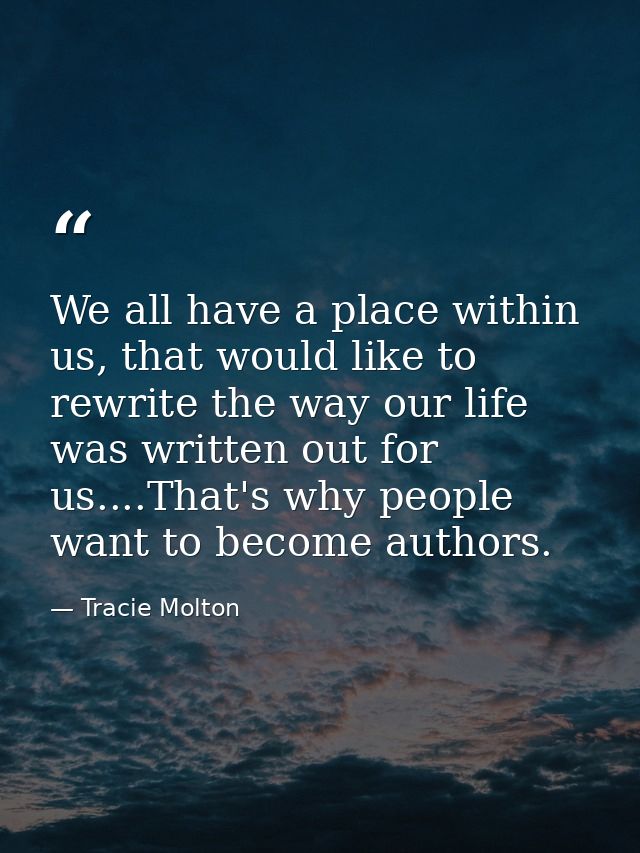 We all have a place within us, that would like to rewrite the way our life was written out for us....That's why people w — Tracie Molton