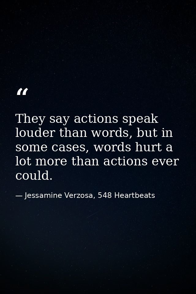 They say actions speak louder than words, but in some cases, words hurt a lot more than actions ever could. — Jessamine Verzosa, 548 Heartbeats