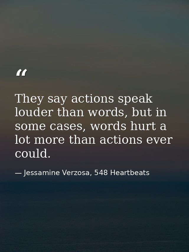 They say actions speak louder than words, but in some cases, words hurt a lot more than actions ever could. — Jessamine Verzosa, 548 Heartbeats