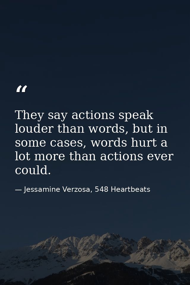 They say actions speak louder than words, but in some cases, words hurt a lot more than actions ever could. — Jessamine Verzosa, 548 Heartbeats