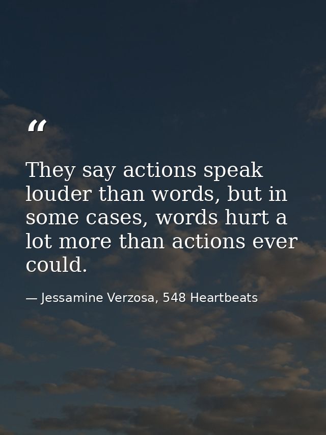 They say actions speak louder than words, but in some cases, words hurt a lot more than actions ever could. — Jessamine Verzosa, 548 Heartbeats