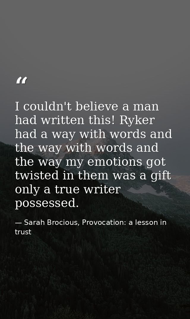 I couldn't believe a man had written this! Ryker had a way with words and the way with words and the way my emotions got — Sarah Brocious, Provocation: a lesson in trust