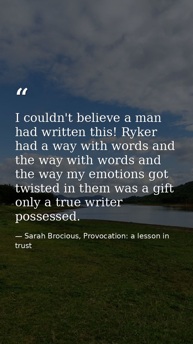 I couldn't believe a man had written this! Ryker had a way with words and the way with words and the way my emotions got — Sarah Brocious, Provocation: a lesson in trust
