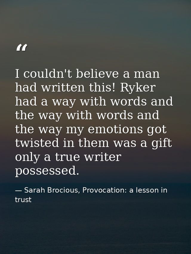 I couldn't believe a man had written this! Ryker had a way with words and the way with words and the way my emotions got — Sarah Brocious, Provocation: a lesson in trust
