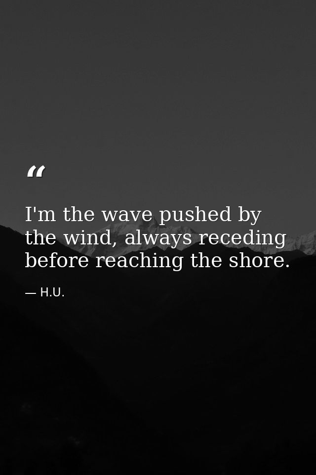 I'm the wave pushed by the wind, always receding before reaching the shore. — H.U.