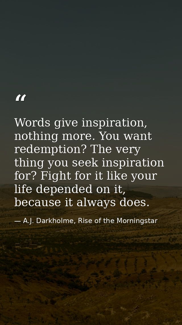 Words give inspiration, nothing more. You want redemption? The very thing you seek inspiration for? Fight for it like yo — A.J. Darkholme, Rise of the Morningstar