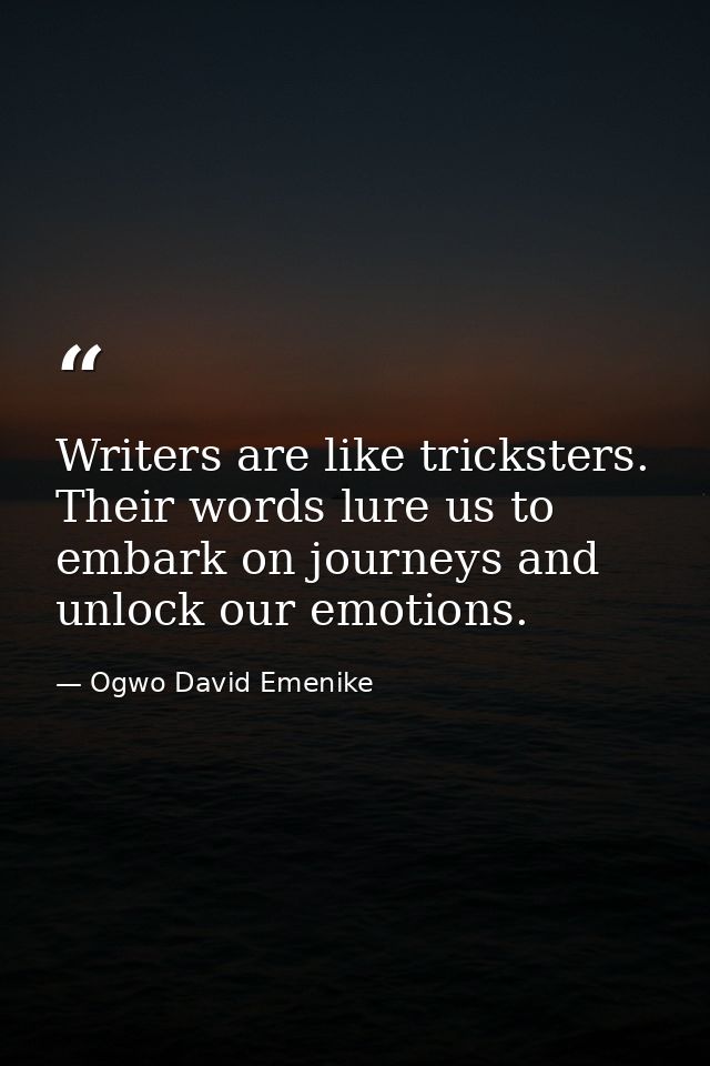 Writers are like tricksters. Their words lure us to embark on journeys and unlock our emotions. — Ogwo David Emenike